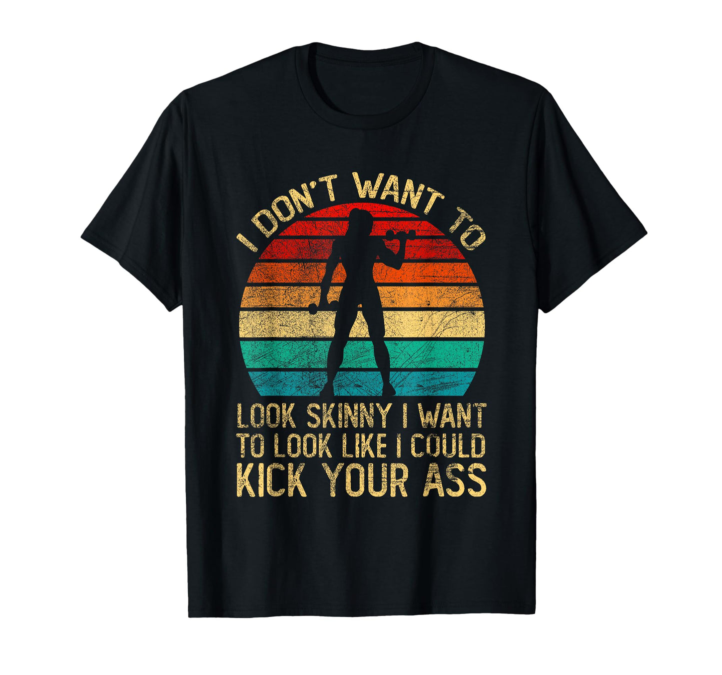 I Don't Want To Look Skinny Funny Workout Kick Your Gym Ass T-Shirt