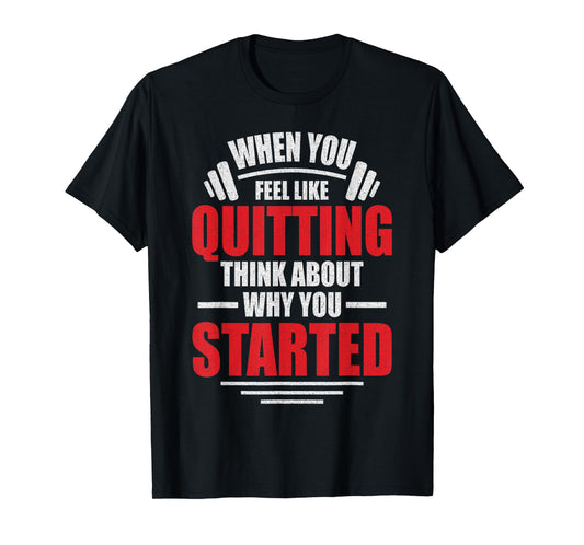 When You Feel Like Quitting - Think About Why You Started T-Shirt