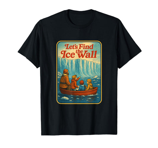 Let's Find The Ice Wall - Funny Flat Earth T-Shirt