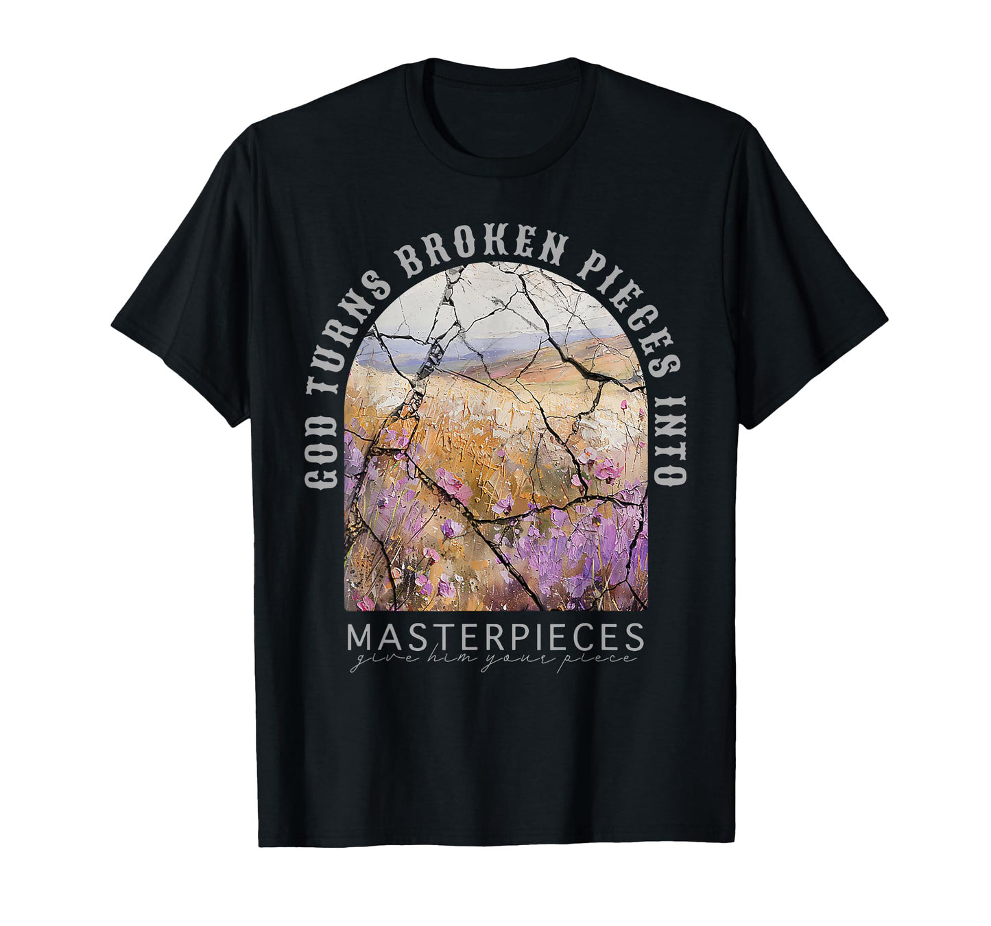 God Turns Broken Pieces Into Masterpieces Give Him Your T-Shirt