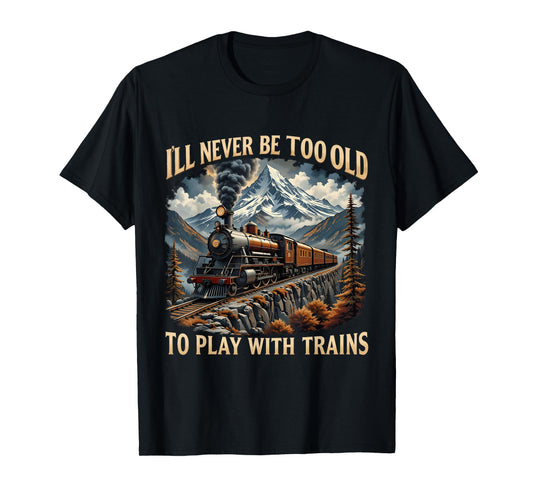 Train Lover I'll Never Be Too Old To Play With Trains Design T-Shirt