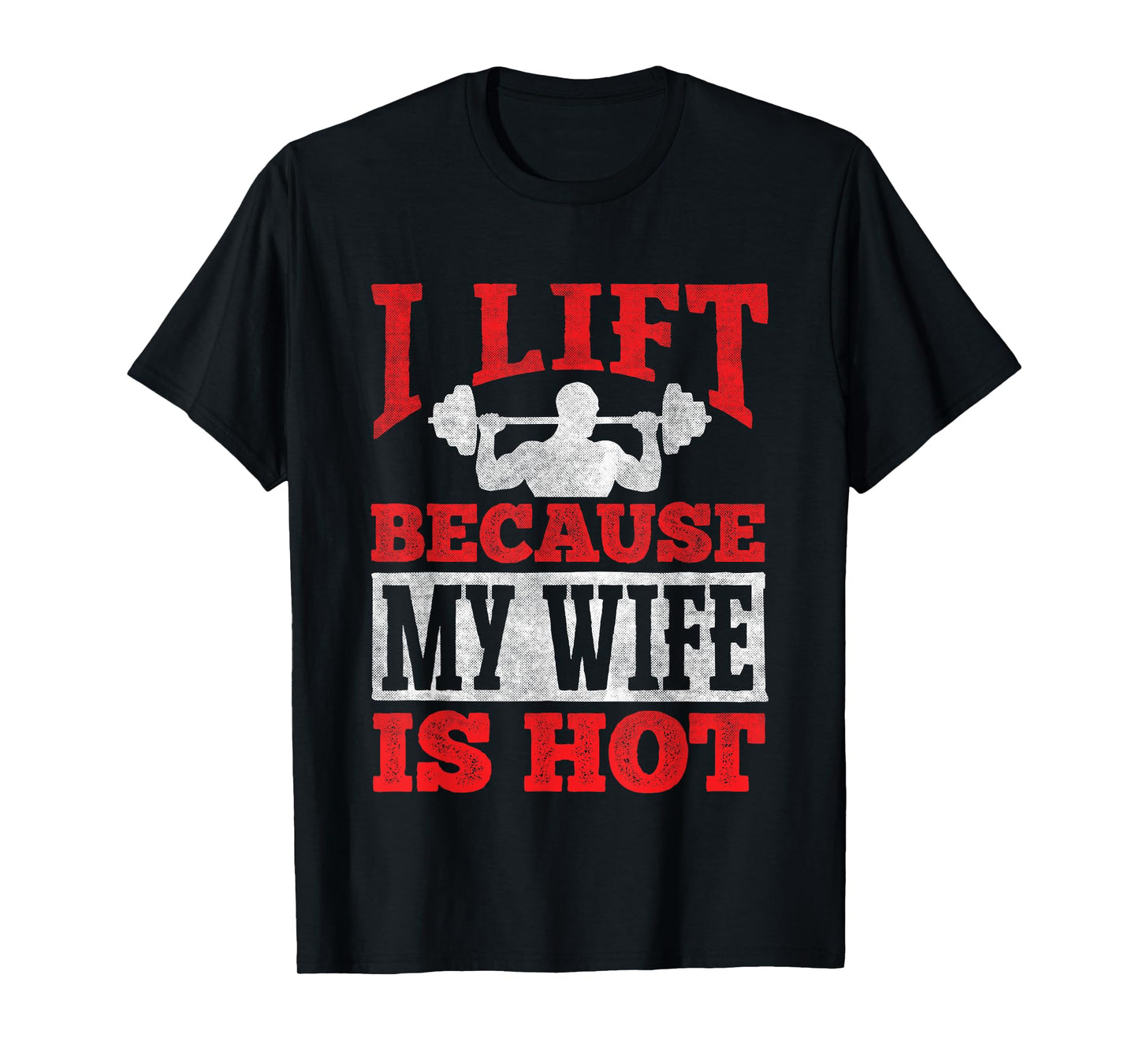 I Lift Because My Wife Is Hot - Workout Gym Fitness T-Shirt