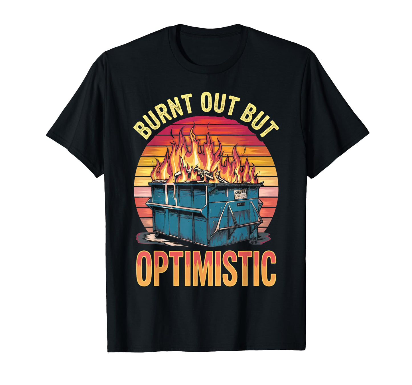 Burnt Out But Optimistic Dumpster Fire Humor Dumpster Fire T-Shirt