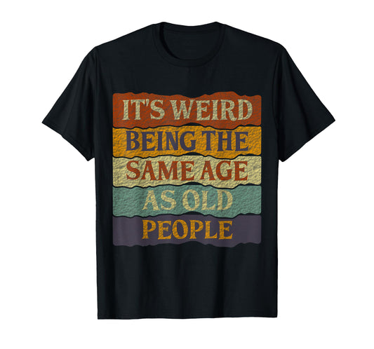It's Weird Being The Same Age As Old People T-Shirt