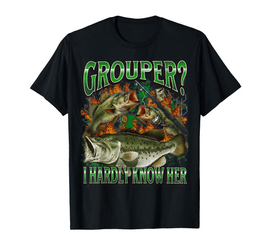 Grouper? I Hardly Know Her Funny Fishing Meme Bootleg T-Shirt